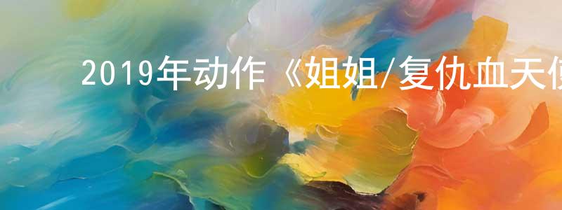 陈连法的动漫综艺大全,2019年动作《姐姐/复仇血天使》BD韩语中字迅雷下载_电影天堂